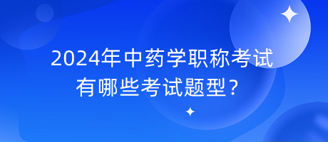 2024年中藥學(xué)職稱有哪些考試題型？