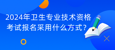 2024年衛(wèi)生專業(yè)技術(shù)資格考試報名采用什么方式？