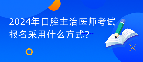 2024年口腔主治醫(yī)師考試報名采用什么方式？