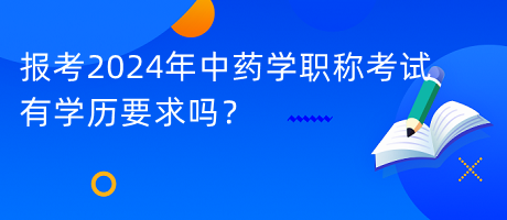 報(bào)考2024年中藥學(xué)職稱考試有學(xué)歷要求嗎？