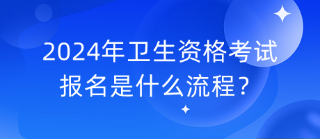 2024年衛(wèi)生資格考試報名是什么流程？