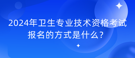 2024年衛(wèi)生專業(yè)技術(shù)資格考試報(bào)名的方式是什么？