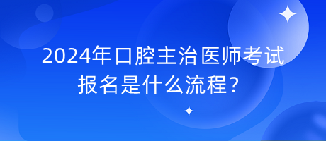 2024年口腔主治醫(yī)師考試報名是什么流程？