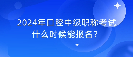 2024年口腔中級職稱考試什么時候能報名？