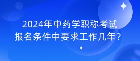 2024年中藥學(xué)職稱(chēng)考試報(bào)名條件中要求工作幾年？