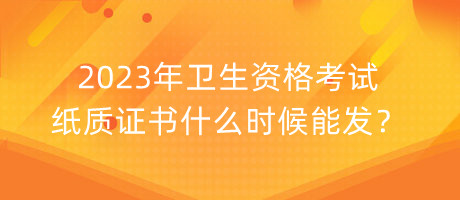 2023年衛(wèi)生資格考試紙質(zhì)證書什么時候能發(fā)？