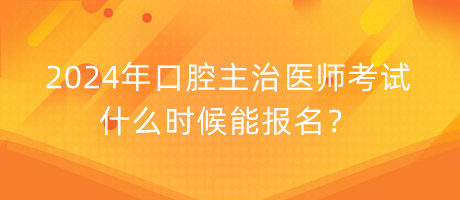 2024年口腔主治醫(yī)師考試什么時(shí)候能報(bào)名？