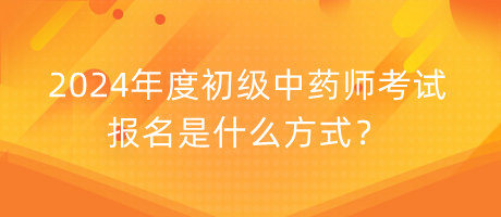 2024年度初級(jí)中藥師考試報(bào)名是什么方式？