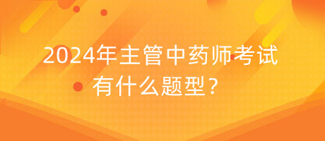 2024年主管中藥師考試有什么題型？