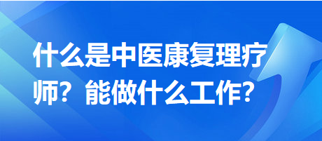 什么是中醫(yī)康復(fù)理療師？能做什么工作？