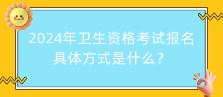 2024年衛(wèi)生資格考試報(bào)名的具體方式是什么？