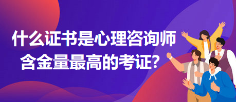 什么證書是心理咨詢師含金量最高的考證？