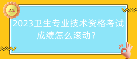 2023年衛(wèi)生專業(yè)技術資格考試成績怎么滾動？