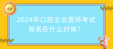 2024年口腔主治醫(yī)師考試報(bào)名在什么時(shí)候？