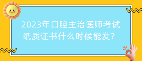 2023年口腔主治醫(yī)師考試紙質(zhì)證書什么時(shí)候能發(fā)？