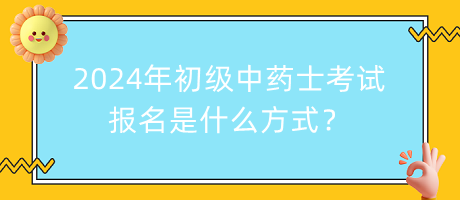 2024年初級中藥士考試報(bào)名是什么方式？