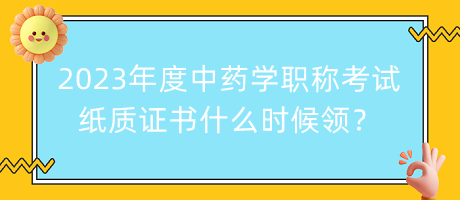 2023年度中藥學(xué)職稱考試紙質(zhì)證書什么時候領(lǐng)？