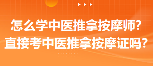 怎么學(xué)中醫(yī)推拿按摩師？可以直接考中醫(yī)推拿按摩師證嗎？