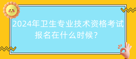 2024年衛(wèi)生專業(yè)技術(shù)資格考試報(bào)名在什么時(shí)候？