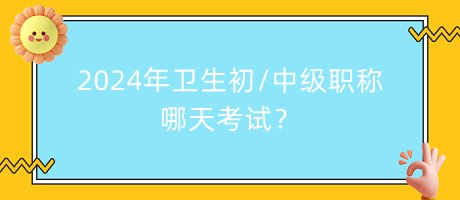 2024年衛(wèi)生初中級職稱哪天考試？