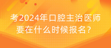 考2024年口腔主治醫(yī)師要在什么時候報名？