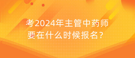 考2024年主管中藥師要在什么時(shí)候報(bào)名？