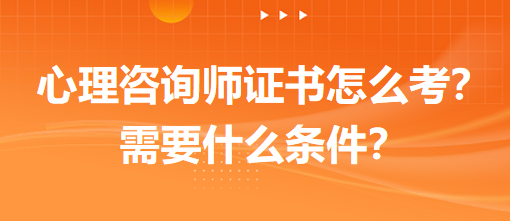 心理咨詢師證書怎么考？需要什么條件？