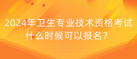 2024年衛(wèi)生專業(yè)技術(shù)資格考試什么時候可以報名？