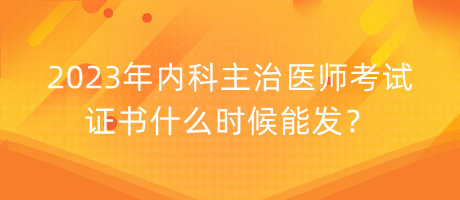 2023年內(nèi)科主治醫(yī)師考試證書什么時候能發(fā)？