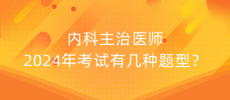 內(nèi)科主治醫(yī)師2024年考試有幾種題型？