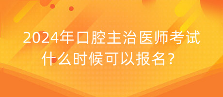 2024年口腔主治醫(yī)師考試什么時候可以報名？