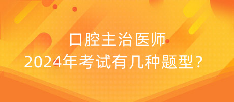 口腔主治醫(yī)師2024年考試有幾種題型？