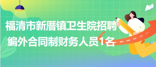 福建省福州市福清市新厝鎮(zhèn)衛(wèi)生院招聘編外合同制財務(wù)人員1名