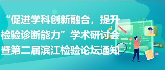 “促進(jìn)學(xué)科創(chuàng)新融合，提升檢驗(yàn)診斷能力”學(xué)術(shù)研討會暨第二屆濱江檢驗(yàn)論壇通知