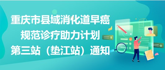 大咖助陣，聚焦早癌——重慶市縣域消化道早癌規(guī)范診療助力計(jì)劃第三站（墊江站）通知