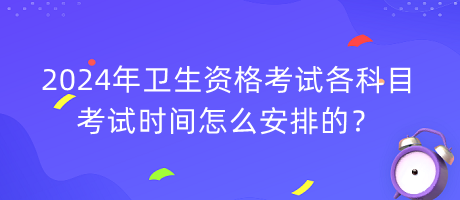 2024年衛(wèi)生資格考試各科目考試時(shí)間怎么安排的？