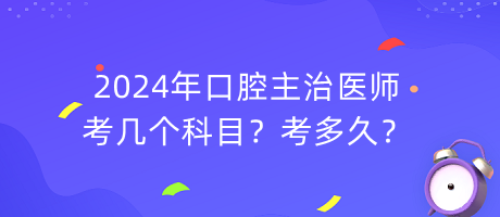 2024年口腔主治醫(yī)師考幾個(gè)科目？考多久？