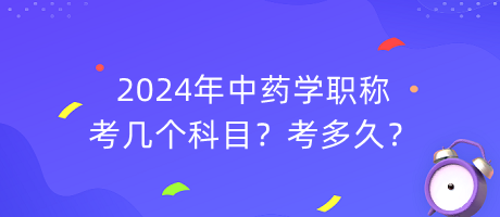 2024年中藥學(xué)職稱考幾個(gè)科目？考多久？