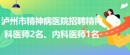 瀘州市精神病醫(yī)院招聘精神科醫(yī)師2名、內(nèi)科醫(yī)師1名