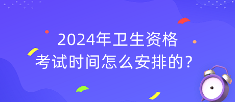 2024年衛(wèi)生資格考試時(shí)間怎么安排的？