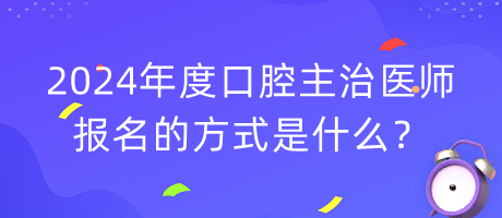 2024年度口腔主治醫(yī)師報名的方式是什么？