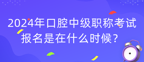 2024年口腔中級職稱考試報名是在什么時候？