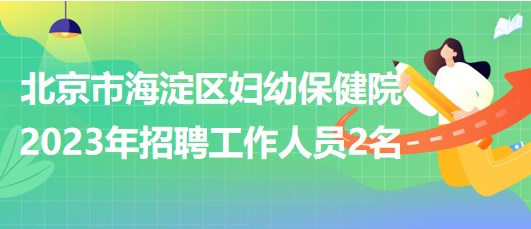 北京市海淀區(qū)婦幼保健院2023年招聘超聲醫(yī)師1名、鉬靶技師1名