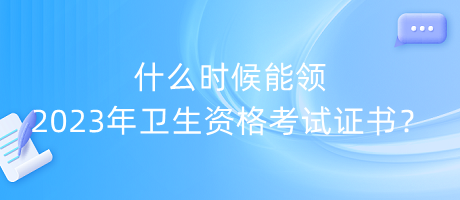 什么時(shí)候能領(lǐng)2023年衛(wèi)生資格考試證書？