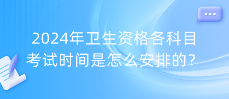 2024年衛(wèi)生資格各科目考試時間是怎么安排的？