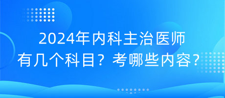 2024年內(nèi)科主治醫(yī)師有幾個(gè)科目？考哪些內(nèi)容？