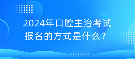 2024年口腔主治考試報(bào)名的方式是什么？