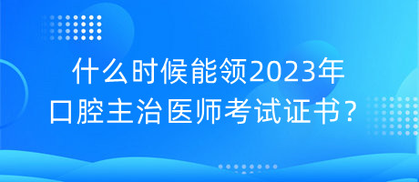 什么時候能領(lǐng)2023年口腔主治醫(yī)師考試證書？