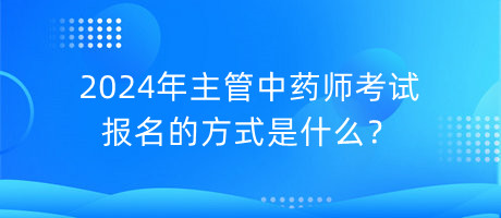 2024年主管中藥師考試報名的方式是什么？