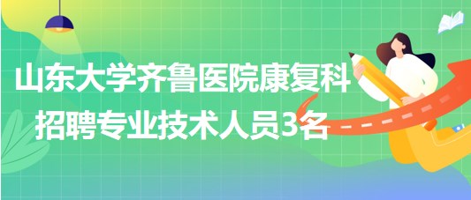 山東大學齊魯醫(yī)院康復科招聘非事業(yè)編制專業(yè)技術人員3名